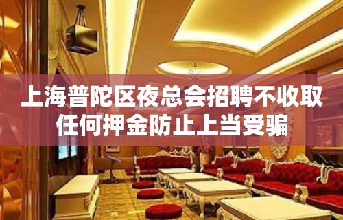 上海普陀区夜总会招聘不收取任何押金防止上当受骗