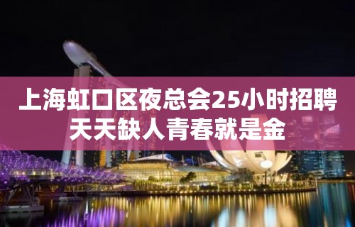 上海虹口区夜总会25小时招聘天天缺人青春就是金