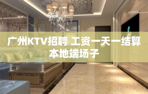 广州KTV招聘 工资一天一结算本地端场子