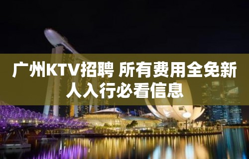 广州KTV招聘 所有费用全免新人入行必看信息