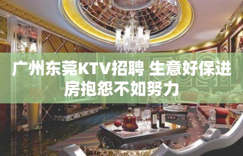 广州东莞KTV招聘 生意好保进房抱怨不如努力