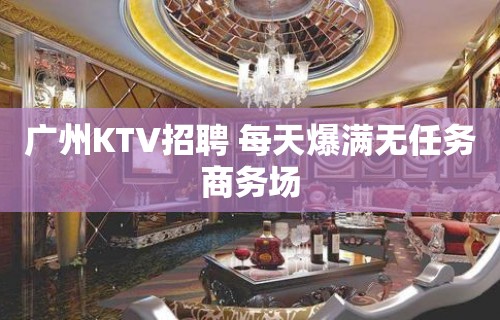 广州KTV招聘 每天爆满无任务商务场