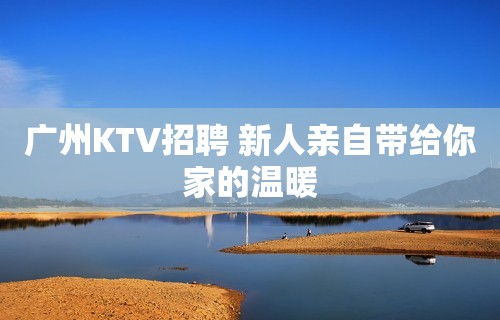 广州KTV招聘 新人亲自带给你家的温暖