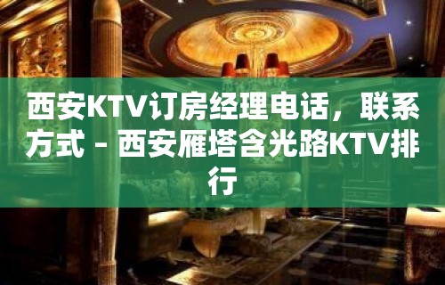 西安KTV订房经理电话，联系方式 – 西安雁塔含光路KTV排行