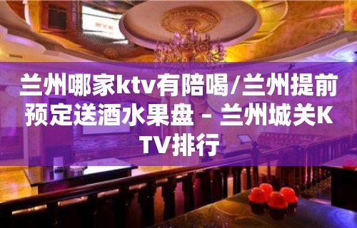 兰州哪家ktv有陪喝/兰州提前预定送酒水果盘 – 兰州城关KTV排行