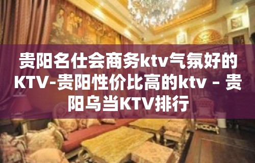 贵阳名仕会商务ktv气氛好的KTV-贵阳性价比高的ktv – 贵阳乌当KTV排行