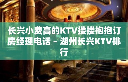 长兴小费高的KTV搂搂抱抱订房经理电话 – 湖州长兴KTV排行