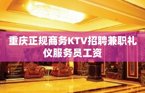 重庆正规商务KTV招聘兼职礼仪服务员工资