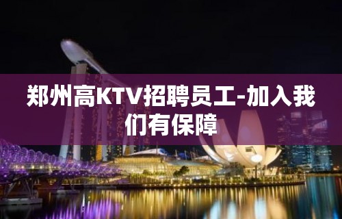 郑州高KTV招聘员工-加入我们有保障