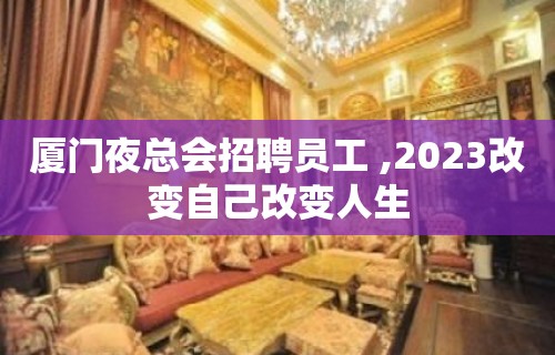 厦门夜总会招聘员工 ,2023改变自己改变人生