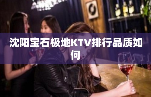 沈阳宝石极地KTV排行品质如何