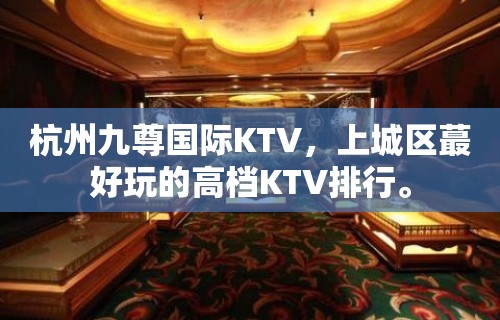 杭州九尊国际KTV，上城区蕞好玩的高档KTV排行。