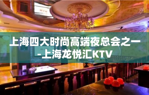 上海四大时尚高端夜总会之一-上海龙悦汇KTV