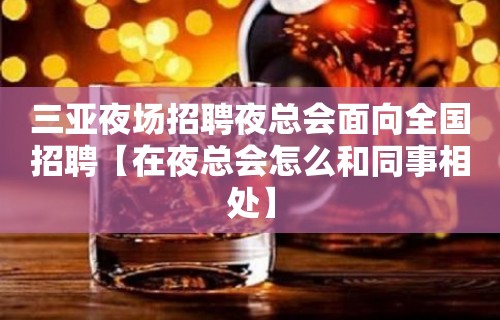 三亚夜场招聘夜总会面向全国招聘【在夜总会怎么和同事相处】