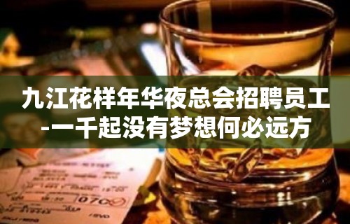 九江花样年华夜总会招聘员工-一千起没有梦想何必远方