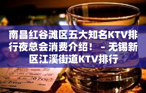 南昌红谷滩区五大知名KTV排行夜总会消费介绍！ – 无锡新区江溪街道KTV排行