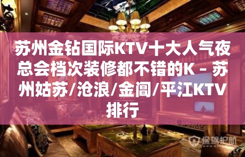 苏州金钻国际KTV十大人气夜总会档次装修都不错的K – 苏州姑苏/沧浪/金阊/平江KTV排行