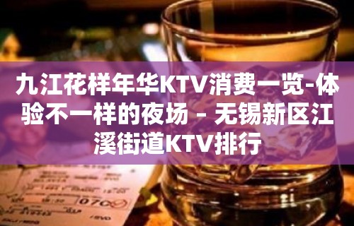 九江花样年华KTV消费一览-体验不一样的夜场 – 无锡新区江溪街道KTV排行