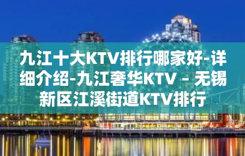 九江十大KTV排行哪家好-详细介绍-九江奢华KTV – 无锡新区江溪街道KTV排行