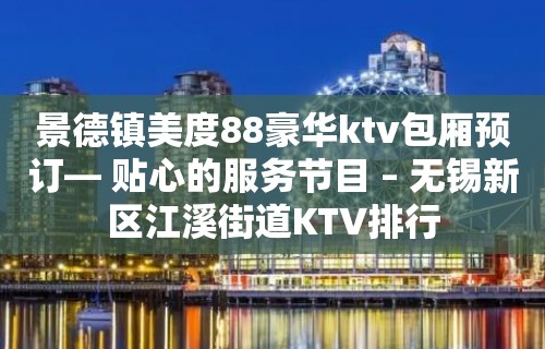 景德镇美度88豪华ktv包厢预订— 贴心的服务节目 – 无锡新区江溪街道KTV排行