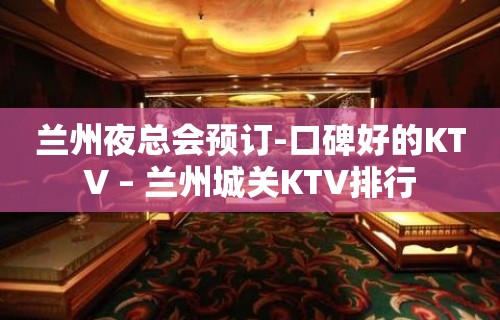 兰州夜总会预订-口碑好的KTV – 兰州城关KTV排行