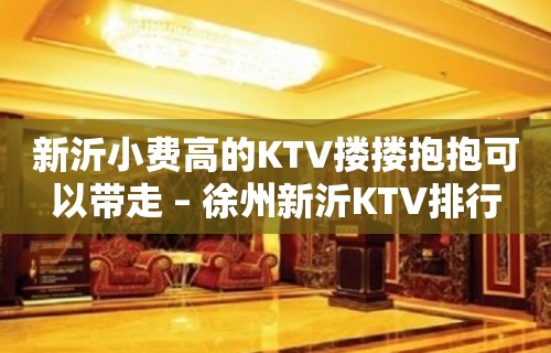 新沂小费高的KTV搂搂抱抱可以带走 – 徐州新沂KTV排行