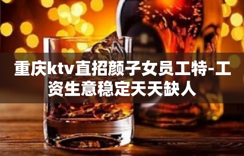 重庆ktv直招颜子女员工特-工资生意稳定天天缺人