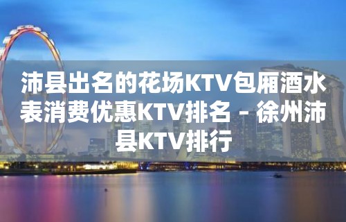 沛县出名的花场KTV包厢酒水表消费优惠KTV排名 – 徐州沛县KTV排行