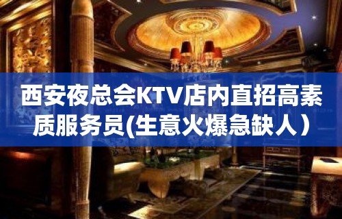 西安夜总会KTV店内直招高素质服务员(生意火爆急缺人）