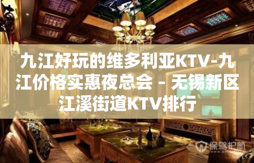 九江好玩的维多利亚KTV-九江价格实惠夜总会 – 无锡新区江溪街道KTV排行