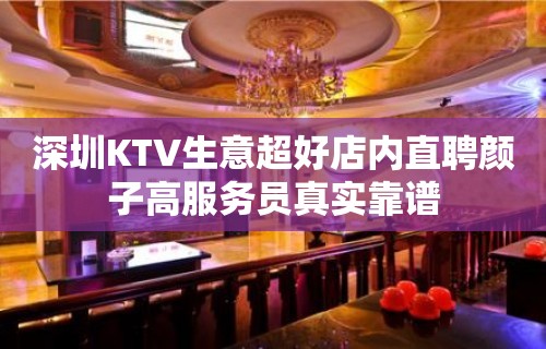 深圳KTV生意超好店内直聘颜子高服务员真实靠谱