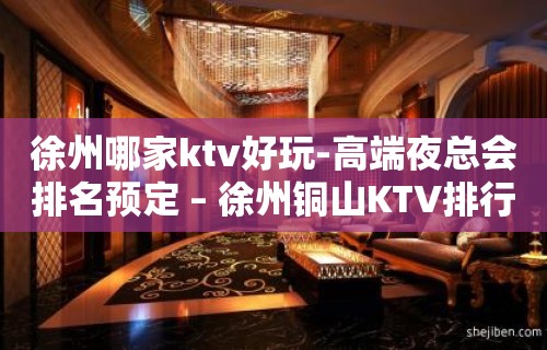 徐州哪家ktv好玩-高端夜总会排名预定 – 徐州铜山KTV排行