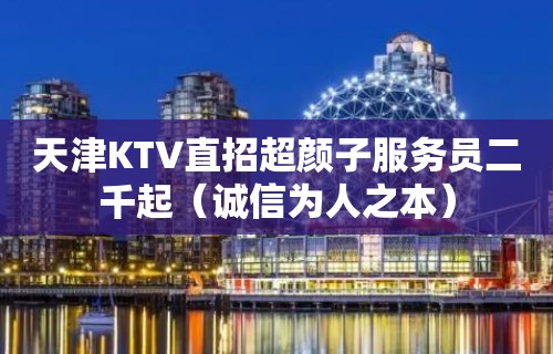 天津KTV直招超颜子服务员二千起（诚信为人之本）