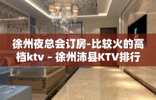 徐州夜总会订房-比较火的高档ktv – 徐州沛县KTV排行