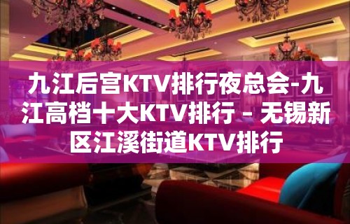 九江后宫KTV排行夜总会-九江高档十大KTV排行 – 无锡新区江溪街道KTV排行