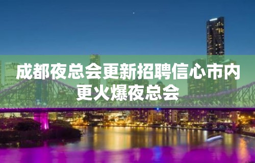 成都夜总会更新招聘信心市内更火爆夜总会