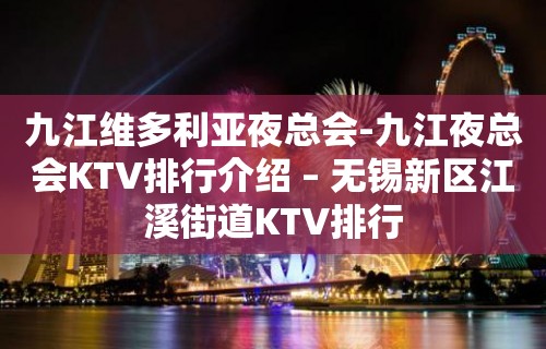 九江维多利亚夜总会-九江夜总会KTV排行介绍 – 无锡新区江溪街道KTV排行