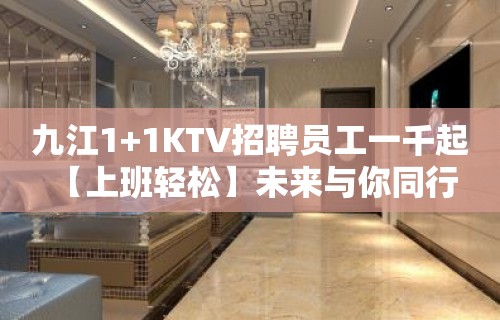 九江1+1KTV招聘员工一千起 【上班轻松】未来与你同行