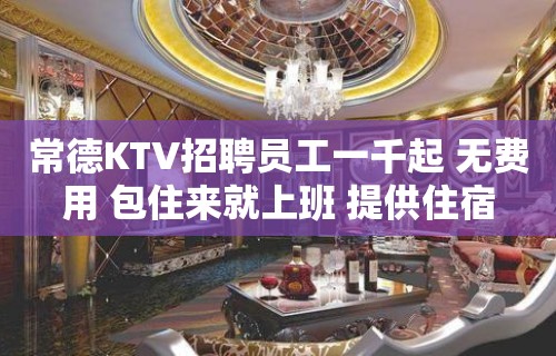 常德KTV招聘员工一千起 无费用 包住来就上班 提供住宿