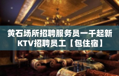 黄石场所招聘服务员一千起新KTV招聘员工【包住宿】