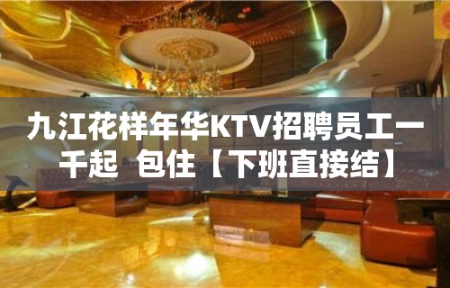 九江花样年华KTV招聘员工一千起  包住【下班直接结】