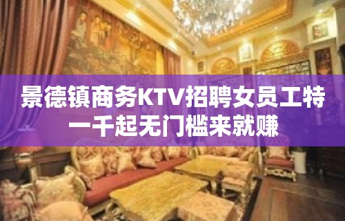 景德镇商务KTV招聘女员工特一千起无门槛来就赚