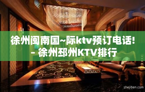 徐州闽南国~际ktv预订电话! – 徐州邳州KTV排行