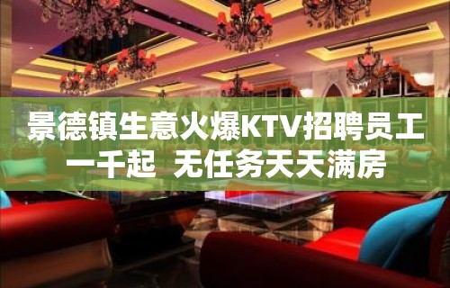 景德镇生意火爆KTV招聘员工一千起  无任务天天满房