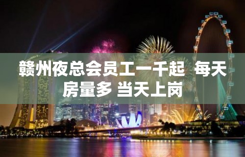 赣州夜总会员工一千起  每天房量多 当天上岗