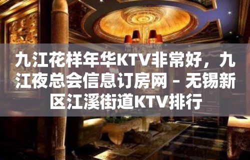 九江花样年华KTV非常好，九江夜总会信息订房网 – 无锡新区江溪街道KTV排行