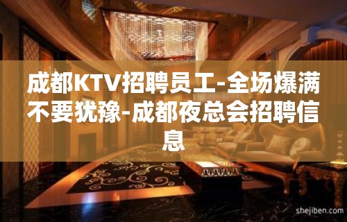 成都KTV招聘员工-全场爆满不要犹豫-成都夜总会招聘信息