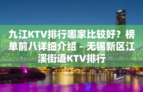 九江KTV排行哪家比较好？榜单前八详细介绍 – 无锡新区江溪街道KTV排行