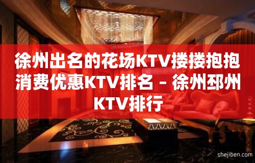 徐州出名的花场KTV搂搂抱抱消费优惠KTV排名 – 徐州邳州KTV排行