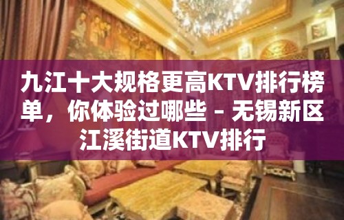 九江十大规格更高KTV排行榜单，你体验过哪些 – 无锡新区江溪街道KTV排行